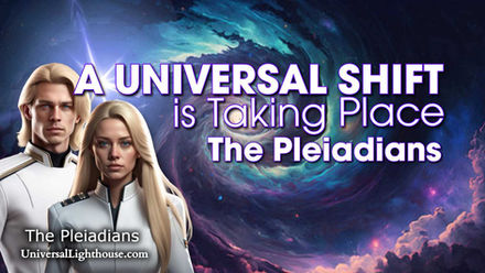 A UNIVERSAL SHIFT is Taking Place~ The Pleiadians