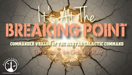 It's At The Breaking Point ~ Commander Vrillon of the Ashtar Galactic Command ~ Chellea Wilder