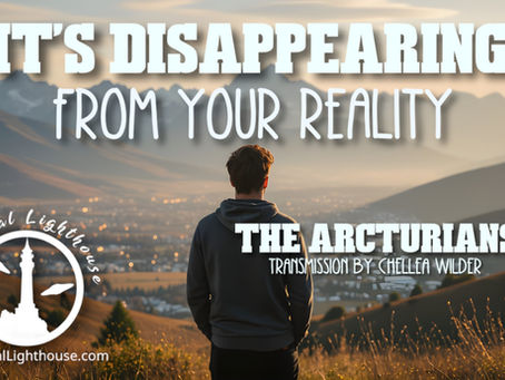 It's Disappearing From Your Reality ~ The Arcturians ~ Chellea Wilder