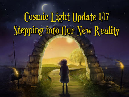Cosmic Light Update 1/17 ~ Stepping into Our New Reality