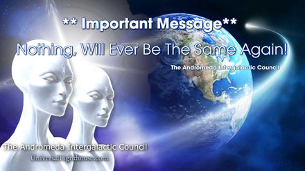 ** Important Message** Nothing, Will Ever Be The Same Again! ~ The Andromeda Intergalactic Council