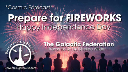 *Cosmic Forecast* Prepare for FIREWORKS ~ Happy Independence Day ~ The Galactic Federation ~ Chellea Wilder