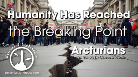 Humanity Has Reached the Breaking Point ~ Arcturians ~ Chellea Wilder