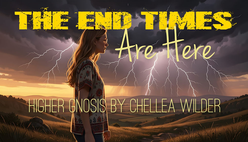 The End Times Are Here ~ Higher Gnosis By Chellea Wilder