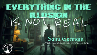 Everything In The Illusion Is Not Real ~ Saint Germain ~ Chellea Wilder