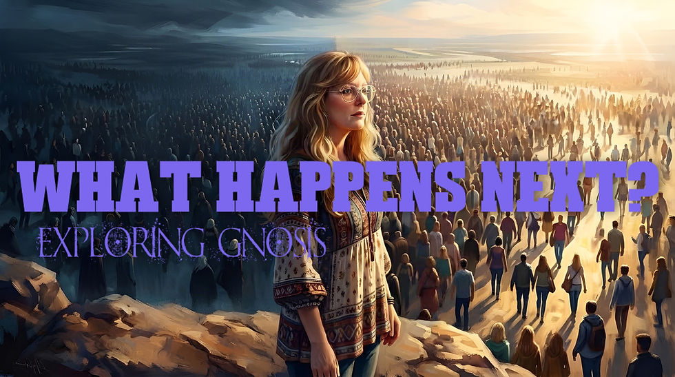 What Happens Next? ~ Exploring Gnosis