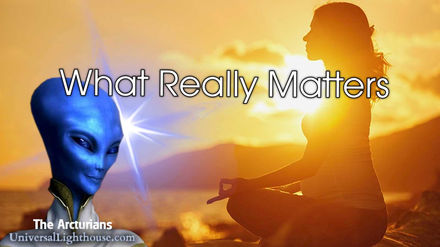 What Really Matters ~ The Arcturian Council