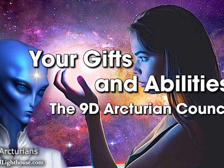 Your Gifts and Abilities ~ The 9D Arcturian Council