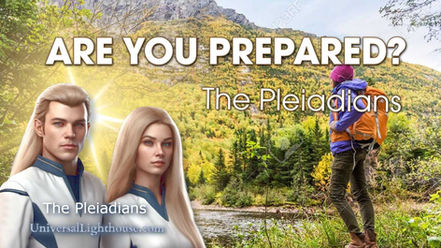 ARE YOU PREPARED? ~ The Pleiadians