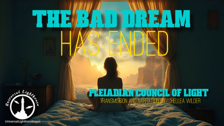The Bad Dream Has Ended ~ The Pleiadian Council of Light ~ Chellea Wilder