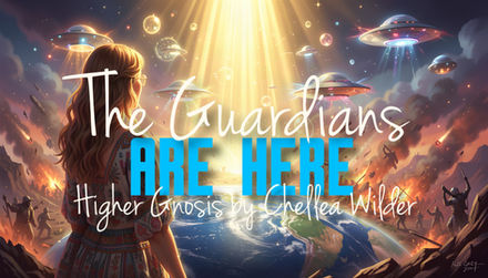 The Guardians Are Here ~ Higher Gnosis by Chellea Wilder