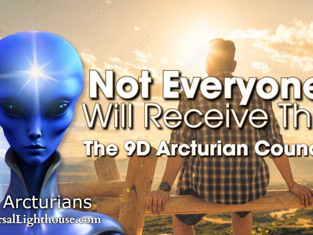 Not Everyone Will Receive This ~ The 9D Arcturian Council