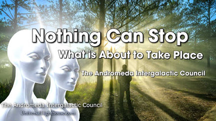 Nothing Can Stop, What is About to Take Place ~ The Andromeda Intergalactic Council