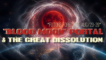 "Blood Moon" Portal & The Great Dissolution ~ *Future Forecast Aug/23-29*