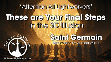 *Attention All Lightworkers*~ These are Your Final Steps in the 3D Illusion ~ Saint Germain ~ Chellea Wilder