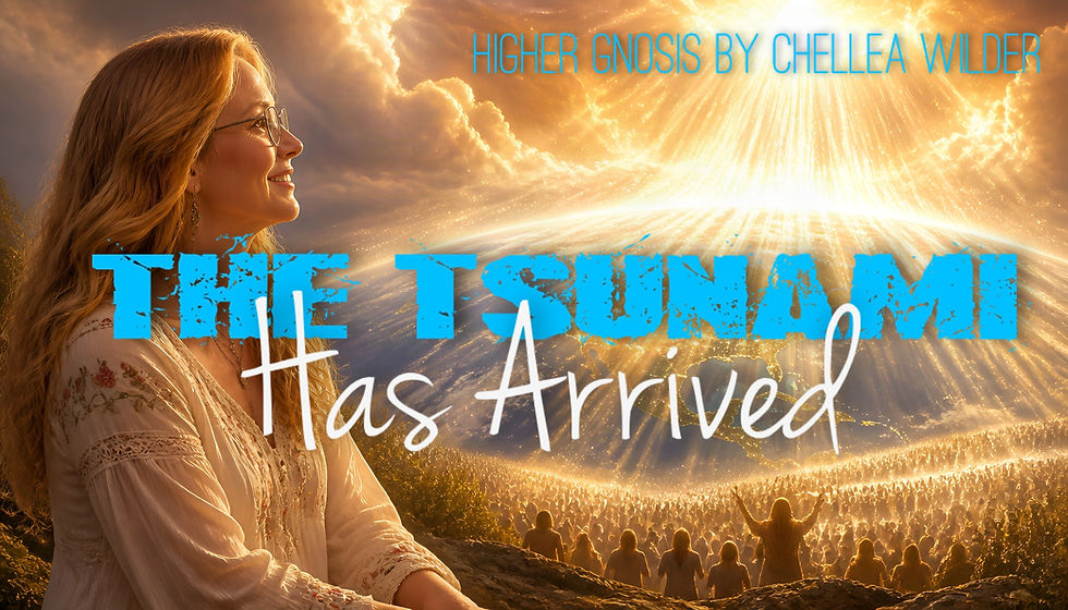 The Tsunami Has Arrived ~ Higher Gnosis By Chellea Wilder