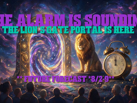 The Alarm is Sounding & The Lion’s Gate Portal is Here ~ ** FUTURE FORECAST *8/2-9**