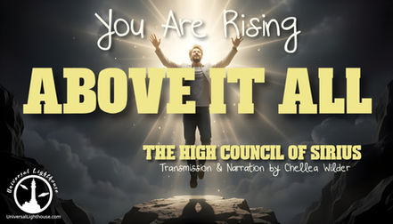 You Are Rising Above It All ~ The High Council of Sirius ~ Chellea Wilder