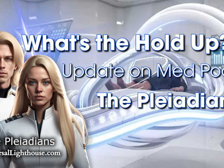 What's the Hold Up? Update on Med Pods ~ The Pleiadians