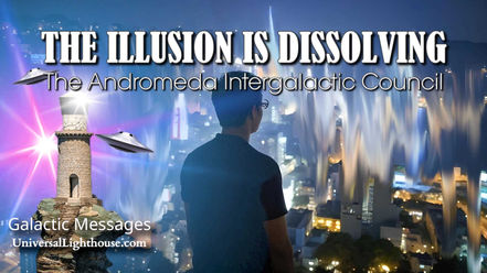 THE ILLUSION IS DISSOLVING ~ The Andromeda Intergalactic Council