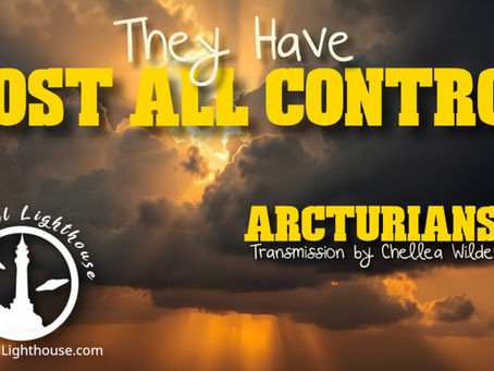 They Have Lost All Control ~ Arcturians ~ Chellea Wilder