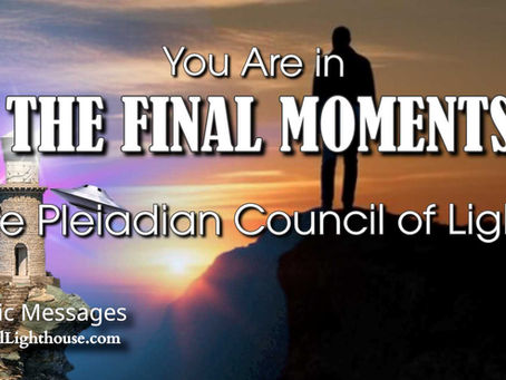 You Are in THE FINAL MOMENTS~ The Pleiadian Council of Light