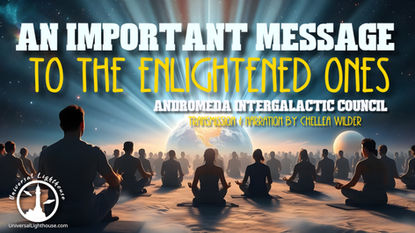 An Important Message to The Enlightened Ones ~ Andromeda Intergalactic Council ~ Chellea Wilder