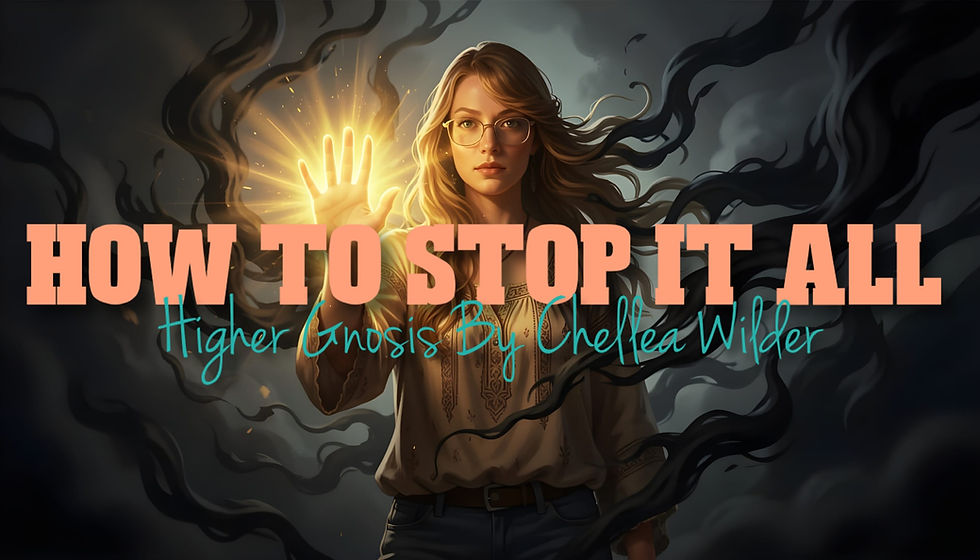 How To Stop It All ~ Higher Gnosis By Chellea Wilder