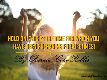 HOLD ON, THIS IS THE TIME FOR WHICH YOU HAVE BEEN PREPARING FOR LIFETIMES!