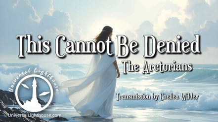 This Cannot Be Denied ~ The Arcturians ~ Chellea Wilder