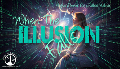 When The Illusion Falls ~ Higher Gnosis By Chellea Wilder
