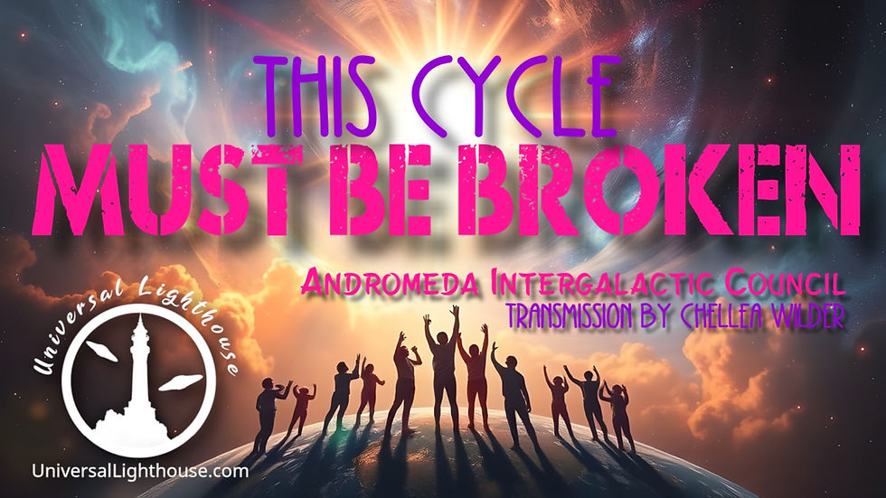  This Cycle Must Be Broken ~ Andromeda Intergalactic Council ~ Chellea Wilder