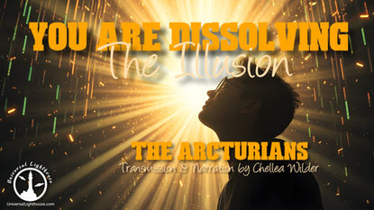You Are Dissolving The Illusion ~ The Arcturians ~ Chellea Wilder
