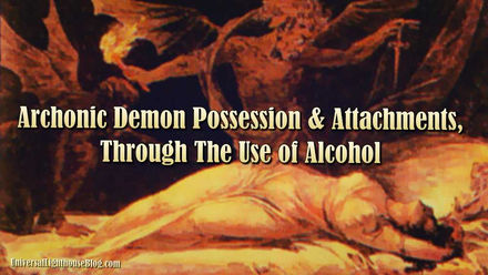 Archonic Demon Possession & Attachments, Through The Use of Alcohol