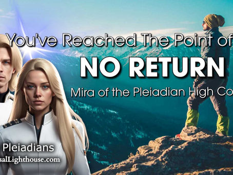 You've Reached The Point of... NO RETURN ~ Mira of the Pleiadian High Council