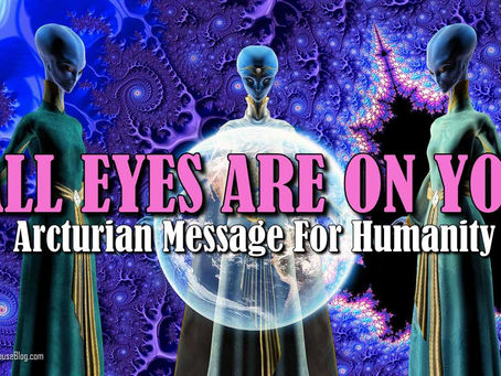 ALL EYES ARE ON YOU ~ Arcturian Message For Humanity