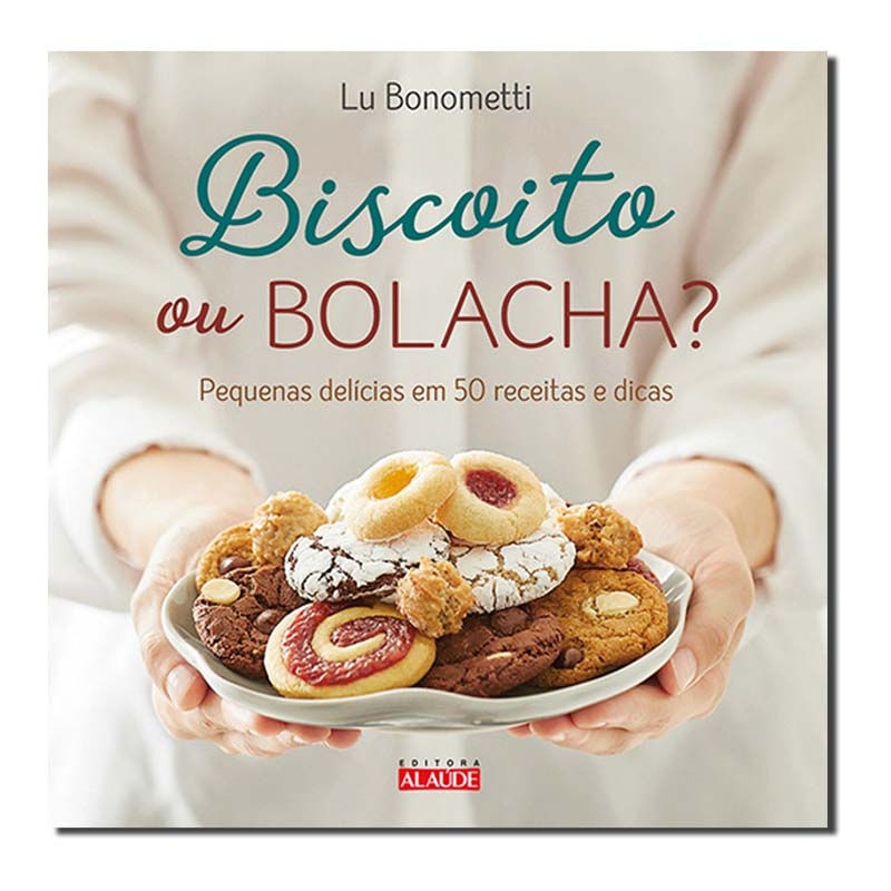 BISCOITO OU BOLACHA? - PEQUENAS DELÍCIAS EM 50 RECEITAS E DICAS