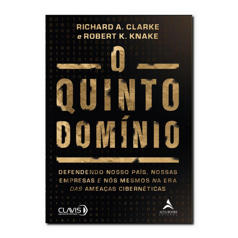 O QUINTO DOMÍNIO: DEFENDENDO NOSSO PAÍS, NOSSAS EMPRESAS E NÓS MESMOS NA ERA ...