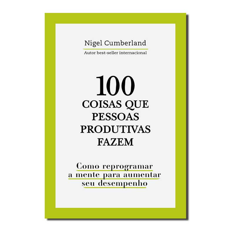 100 COISAS QUE PESSOAS PRODUTIVAS FAZEM: COMO REPROGRAMAR A MENTE PARA MELHOR...
