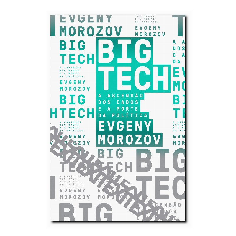 BIG TECH - A ASCENSÃO DOS DADOS E A MORTE DA POLÍTICA - VOL. 6