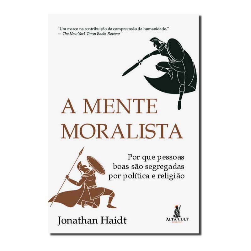 A MENTE MORALISTA - POR QUE PESSOAS BOAS SÃO SEGREGADAS POR POLÍTICA E RELIGIÃO