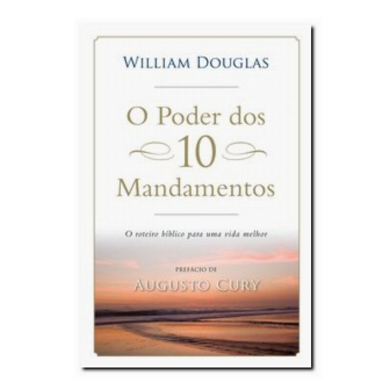 O PODER DOS 10 MANDAMENTOS - O ROTEIRO BÍBLICO PARA UMA VIDA MELHOR