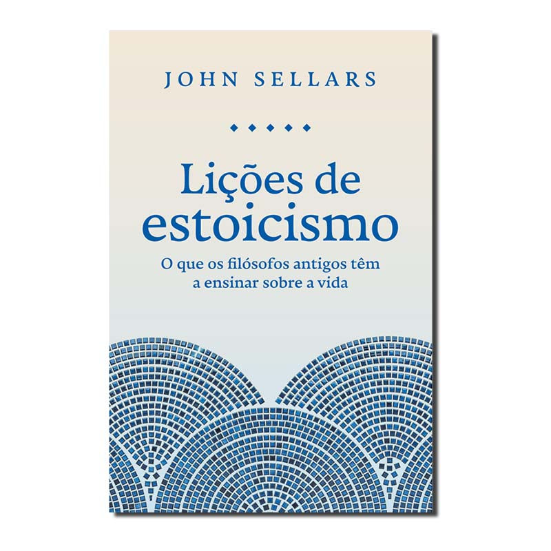 LIÇÕES DE ESTOICISMO - O QUE OS FILÓSOFOS ANTIGOS TÊM A ENSINAR SOBRE A VIDA