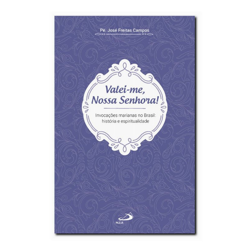 VALEI-ME, NOSSA SENHORA! - INVOCAÇÕES MARIANAS NO BRASIL: HISTÓRIA E ESPIRITU...