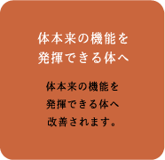 「体本来の機能を発揮できる体へ」体本来の機能を発揮できる体へ改善されます。