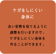 「ケガをしにくい身体に」良い姿勢を保てるように調整を行いますので、ケガをしにくい身体を作ることができます。