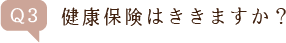 Q3.健康保険はききますか?