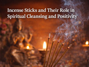 Incense Sticks and Their Role in Spiritual Cleansing and Positivity