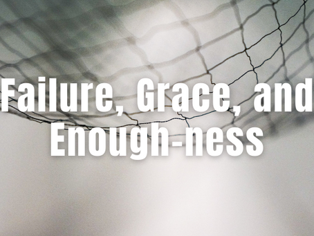 021 - Failure, Grace, and Enough-ness