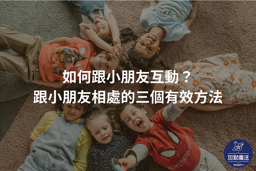 如何跟小朋友互動?跟小朋友相處的三個有效方法|加點魔法